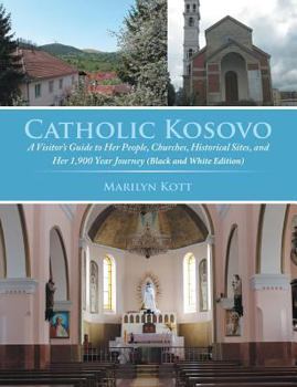 Catholic Kosovo: A Visitor's Guide to Her People, Churches, Historical Sites, and Her 1,900 Year Journey