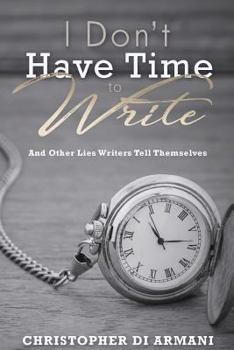 Paperback I Don't Have Time To Write And Other Lies Writers Tell Themselves Book