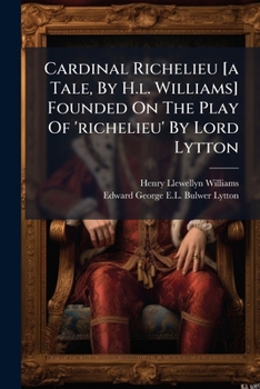Cardinal Richelieu [a Tale, By H.l. Williams] Founded On The Play Of 'richelieu' By Lord Lytton...