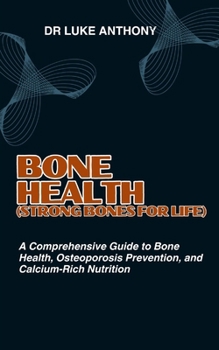 BONE HEALTH (Strong Bones for Life): A Comprehensive Guide to Bone Health, Osteoporosis Prevention, and Calcium-Rich Nutrition