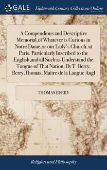 Hardcover A Compendious and Descriptive Memorial, of Whatever is Curious in Notre Dame, or our Lady's Church, at Paris. Particularly Inscribed to the English, a Book