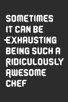 Sometimes it can be Exhausting being such a Ridiculously Awesome Chef: 6x9 Journal for Writing Down Daily Habits,Diary,Notebook,Gag Gift