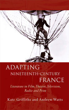 Adapting Nineteenth-Century France: Literature in Film, Theatre, Television, Radio and Print - Book  of the French and Francophone Studies