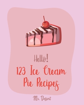 Paperback Hello! 123 Ice Cream Pie Recipes: Best Ice Cream Pie Cookbook Ever For Beginners [Cranberry Cookbook, Toffee Cookbook, Frozen Yogurt Recipe Book, Peac Book