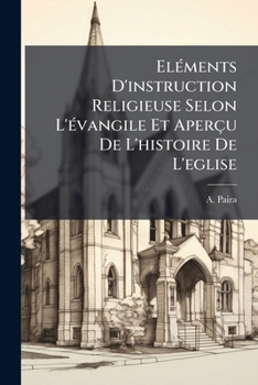 Paperback Eléments D'instruction Religieuse Selon L'évangile Et Aperçu De L'histoire De L'eglise [French] Book