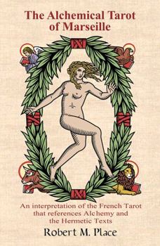 The Alchemical Tarot of Marseille : An Interpretation of the French Tarot That References Alchemy and the Hermetic Texts