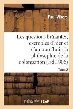 Paperback Les Questions Brûlantes, Exemples d'Hier Et d'Aujourd'hui. Tome 2: : La Philosophie de la Colonisation [French] Book