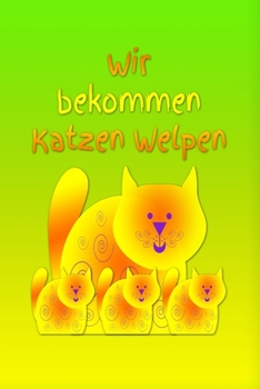 Wir bekommen Katzen Welpen: Katze - Kater - Katzenbabies - Tr�chtigkeit - Welpe - Einschreibbuch - Terminplaner - Achtsamkeit - F�rsorge