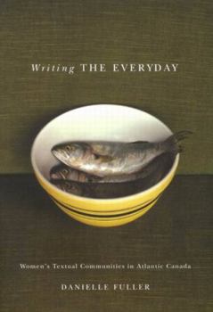 Hardcover Writing the Everyday: Women's Textual Communities in Atlantic Canada Book