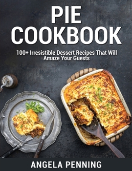 Paperback Pie Cookbook: 100+ Irresistible Dessert Recipes That Will Amaze Your Guests Book