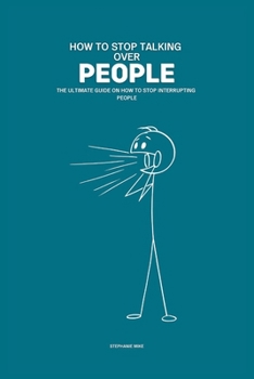 How To Stop Talking Over People: The Ultimate Guide on How To Stop Interrupting People