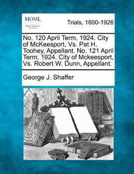 Paperback No. 120 April Term, 1924. City of McKeesport, vs. Pat H. Toohey, Appellant. No. 121 April Term, 1924. City of McKeesport, vs. Robert W. Dunn, Appellan Book