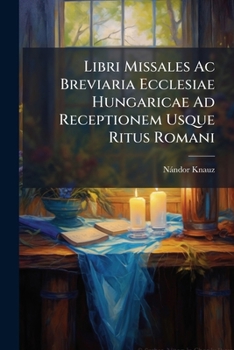 Paperback Libri Missales Ac Breviaria Ecclesiae Hungaricae Ad Receptionem Usque Ritus Romani: Collegit Ferdinandus Knauz Book