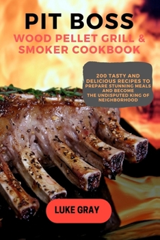 Paperback Pit Boss Wood Pellet Grill & Smoker Cookbook: 200 Tasty and Delicious Recipes to prepare Stunning Meals and become the Undisputed King of Neighborhood Book