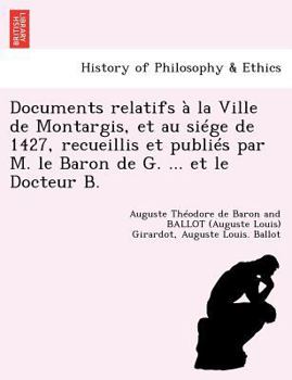 Documents relatifs à la Ville de Montargis, et au siége de 1427, recueillis et publiés par M. le Baron de G. ... et le Docteur B.