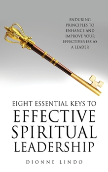 Paperback Eight Essential Keys to Effective Spiritual Leadership: Enduring Principles to Enhance and Improve Your Effectiveness as a Leader Book