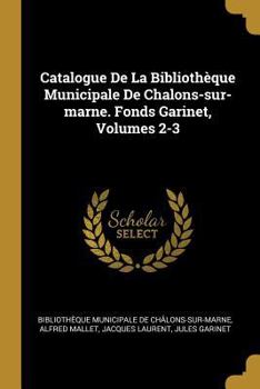 Paperback Catalogue De La Bibliothèque Municipale De Chalons-sur-marne. Fonds Garinet, Volumes 2-3 [French] Book