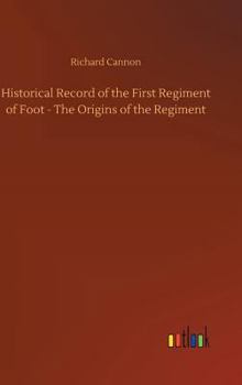 Hardcover Historical Record of the First Regiment of Foot - The Origins of the Regiment Book