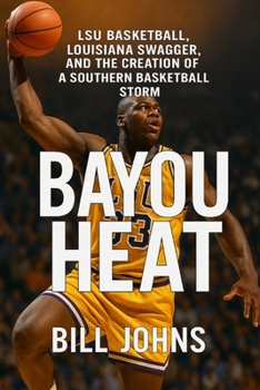 Bayou Heat: LSU Basketball, Louisiana Swagger, and the Creation of a Southern Basketball Storm (Above the Rim)