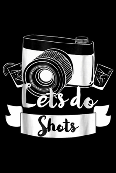 Lets Do Shots: Lets Do Shots Photographer Journal/Notebook Blank Lined Ruled 6x9 100 Pages