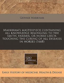 Paperback Markham's Masterpiece Containing All Knowledge Belonging to the Smith, Farrier, or Horse-Leech, Touching the Curing of All Diseases in Horses (1668) Book