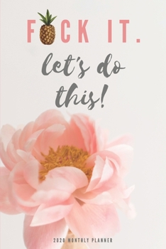 2020 Monthly Planner; Fuck It. Let's Do This!: 1 Year, January to December, USD/CDN Schedule and Appointment Organizer for Goal Setting and Reflection with a Flower Design