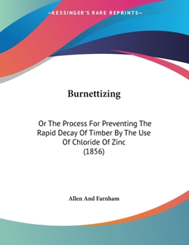 Paperback Burnettizing: Or The Process For Preventing The Rapid Decay Of Timber By The Use Of Chloride Of Zinc (1856) Book