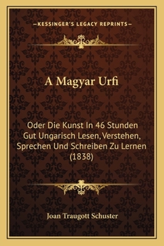 Paperback A Magyar Urfi: Oder Die Kunst In 46 Stunden Gut Ungarisch Lesen, Verstehen, Sprechen Und Schreiben Zu Lernen (1838) [German] Book