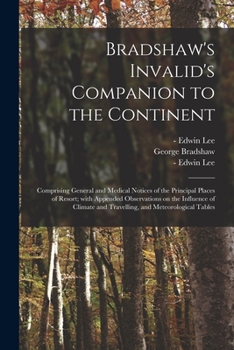 Paperback Bradshaw's Invalid's Companion to the Continent [electronic Resource]: Comprising General and Medical Notices of the Principal Places of Resort; With Book