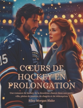 Cœurs de hockey en prolongation: Une romance de hockey de la deuxième chance dans une petite ville, pleine de passion, de chagrin et de rédemption (French Edition)