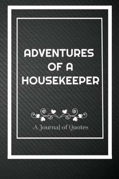 Adventures of A Housekeeper: A Journal of Quotes: Perfect Quote Journal for Housekeeper gift, 100 Pages 6*9 Inch Journal, Best gift for Housekeeper ... your memory who and where said it with date.