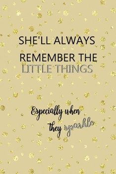 Paperback She'll Always Remember The Little Things Especially When They Sparkle: Notebook Journal Composition Blank Lined Diary Notepad 120 Pages Paperback Gold Book