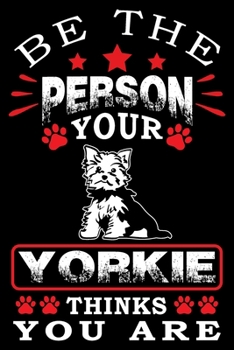 Be The Person Your Yorkie Thinks You Are: Notebook Gifts For Dog Lovers, Yorkshire Terrier Journal Notebook Best Gifts For Who Love Yorkie Dog Notebook Blank Lined Ruled Journal 6"x9" 100 Pages