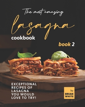 Paperback The Most Amazing Lasagna Cookbook - Book 2: Exceptional Recipes of Lasagna You Would Love to Try! Book