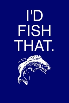 I'd Fish That - Fishing Fishermans Log: pole hook angler catch bass salmon halibut tuna pike walleye sturgeon small-mouth rainbow trout carp perch river lake ocean boat