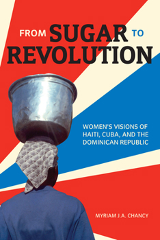 Paperback From Sugar to Revolution: Women's Visions of Haiti, Cuba, and the Dominican Republic Book