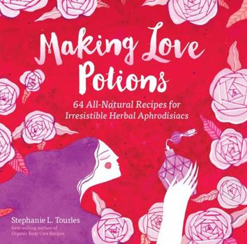 Paperback Making Love Potions: 64 All-Natural Recipes for Irresistible Herbal Aphrodisiacs Book