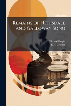Remains of Nithesdale and Galloway Song: with Historical and Traditional Notices Relative to the Manners and Customs of the Peasantry