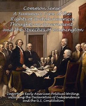 Paperback Common Sense, a Summary View of the Rights of British America, Thoughts on Government and the Speeches of Washington: Important Early American Politic Book