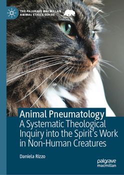 Animal Pneumatology: A Systematic Theological Inquiry into the Spirit’s Work in Non-Human Creatures (The Palgrave Macmillan Animal Ethics Series)