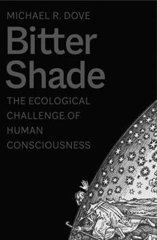 Bitter Shade: The Ecological Challenge of Human Consciousness - Book  of the Yale Agrarian Studies Series