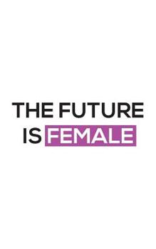 The Future Is Female: The Future Is Female Iconic Feminism Statement Notebook - Believe The Women Can Change The World! Be A Strong Woman Feminist And Spread This Powerful Message Around The World! Do