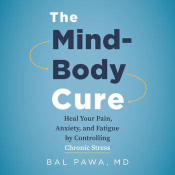 The Mind-Body Cure: Heal Your Pain, Anxiety, and Fatigue by Controlling Chronic Stress