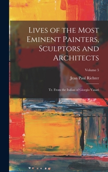 Hardcover Lives of the Most Eminent Painters, Sculptors and Architects: Tr. From the Italian of Giorgio Vasari; Volume 5 Book