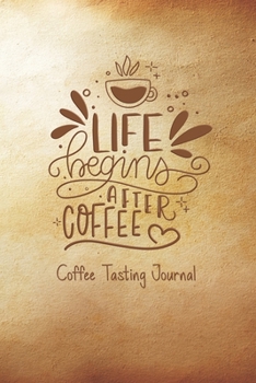 Life Begins After Coffee: Coffee Tasting Journal Record tasting notes and details take notes of good coffee you have tried, rate your favorite , ... pages pocket book size 6”x9” , 110 Page