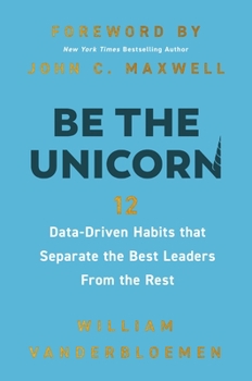 Hardcover Be the Unicorn: 12 Data-Driven Habits That Separate the Best Leaders from the Rest /]Cwilliam Vanderbloemen; Foreword by John C. Book