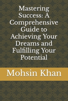 Paperback Mastering Success: A Comprehensive Guide to Achieving Your Dreams and Fulfilling Your Potential Book
