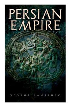 Paperback Persian Empire: Illustrated Edition: Conquests in Mesopotamia and Egypt, Wars Against Ancient Greece, The Great Emperors: Cyrus the Gr Book