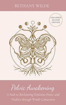 Pelvic Awakening : A Path to Reclaiming Feminine Power and Vitality Through Womb Connection