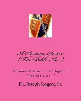 A Sermon Series: (The Bible As...): Sermon Outlines That Depicts: "The Bible As..."